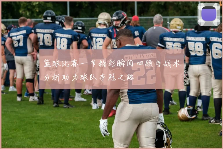 篮球比赛一节精彩瞬间回顾与战术分析助力球队夺冠之路