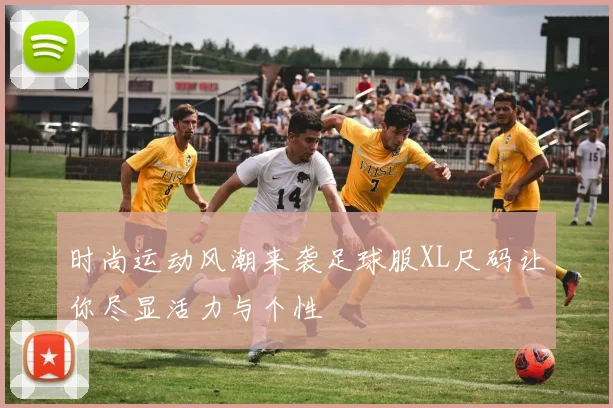 时尚运动风潮来袭足球服XL尺码让你尽显活力与个性